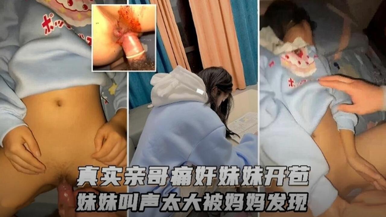 亲哥哥强行内射妹妹初夜，激烈交欢声太大招来妈妈现场捉奸！